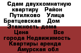 Сдам двухкомнатную квартиру › Район ­ Путилково › Улица ­ Братцевская › Дом ­ 12 › Этажность дома ­ 17 › Цена ­ 35 000 - Все города Недвижимость » Квартиры аренда   . Амурская обл.,Райчихинск г.